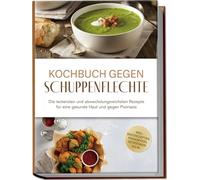 Kochbuch gegen Schuppenpflechte: Die leckersten und abwechslungsreichsten Rezepte für eine gesunde Haut und gegen Psoriasis - inkl. Brotrezepten, Fingerfood, Getränken u.v.m.