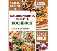 KOCHBUCH MIT KALORIENARMEN REZEPTEN: Leckere Mahlzeiten mit Nährwerten und ein 30-Tage Ernährungsplan zum gesunden Abnehmen.