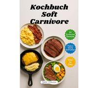 Kochbuch Soft Carnivore: 90 Schnelle und Einfache Carnivore-Rezepte mit Makronährstoffangaben und Schritt-für-Schritt-Anleitungen