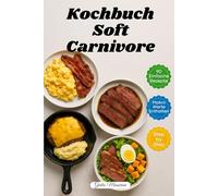 Kochbuch Soft Carnivore: 90 Schnelle und Einfache Carnivore-Rezepte mit Makronährstoffangaben und Schritt-für-Schritt-Anleitungen
