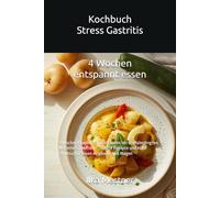 Kochbuch Stress Gastritis: 4 Wochen magenfreundlich essen bei stressbedingten Magenbeschwerden - sanfte Rezepte und klare Struktur für einen empfindlichen Magen (Gastritis - sanft essen mit Struktur)