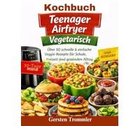 kochbuch teenager airfryer vegetarisch: Über 50 schnelle & einfache Veggie-Rezepte für Schule, Freizeit und einen gesunden Alltag