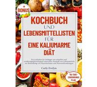 KOCHBUCH UND LEBENSMITTELLISTEN FÜR EINE KALIUMARME DIÄT: Ein Leitfaden für Anfänger zur schnellen und ernährungsphysiologisch sinnvollen Lebensmitteln zur Behandlung von Hyperkaliämie, Nierenerkranku