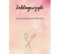 Kochbuch zum Kochen und Backen -Dein persönliches Rezeptbuch - Ein Kochbuch zum Eintragen eigener Lieblingsrezepte: Das perfekte Geschenk für Back ... Genuss zu jedem Anlass- Rezepte die du liebst