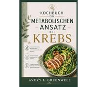 Kochbuch zum Metabolischen Ansatz bei Krebs: Kohlenhydratarme, ketogene und entzündungshemmende Rezepte zur unterstützenden Ernährung des Körpers