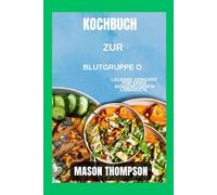 Kochbuch zur Blutgruppe 0: Leckere Gerichte für einen ausgewogenen Lebensstil