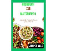Kochbuch zur Blutgruppe 0: Nährende Rezepte für ein gesundes O