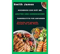 Kochbuch zur Diät bei akuter und chronischer Pankreatitis für Anfänger: Einfache und gesunde Rezepte für jede Phase