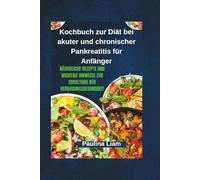 Kochbuch zur Diät bei akuter und chronischer Pankreatitis für Anfänger: Nährreiche Rezepte und wichtige Hinweise zur Erhaltung der Verdauungsgesundheit