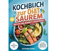 Kochbuch zur Diät bei saurem Reflux und Barrett-Ösophagus: 100 Rezepte und ein 30-Tage-Ernährungsplan zur Linderung von Sodbrennen, Behandlung von GERD und zum natürlichen Schutz Ihrer Speiseröhre
