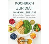 KOCHBUCH ZUR DIÄT OHNE GALLENBLASE: Einfache, leckere Rezepte inklusive Nährwertangaben und Speiseplan