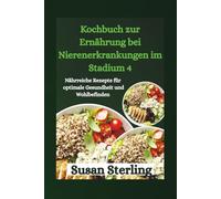 Kochbuch zur Ernährung bei Nierenerkrankungen im Stadium 4: Nährreiche Rezepte für optimale Gesundheit und Wohlbefinden