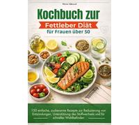 Kochbuch zur Fettleber Diät für Frauen über 50: 150 einfache, zuckerarme Rezepte zur Reduzierung von Entzündungen, Unterstützung des Stoffwechsels und für schnelles Wohlbefinden