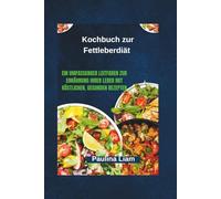 Kochbuch zur Fettleberdiät: Ein umfassender Leitfaden zur Ernährung Ihrer Leber mit köstlichen, gesunden Rezepten