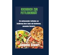 Kochbuch zur Fettleberdiät: Ein umfassender Leitfaden zur Ernährung Ihrer Leber mit köstlichen, gesunden Rezepten