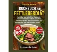Kochbuch zur Fettleberdiät: Fettleber auf natürliche Weise mit heilenden Lebensmitteln umkehren Unterstützen Sie die Leberfunktion und steigern Sie Ihre Energie ohne Pillen