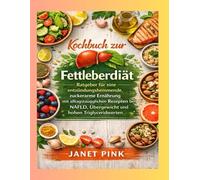 Kochbuch zur Fettleberdiät: Ratgeber für eine entzündungshemmende, zuckerarme Ernährung mit alltagstauglichen Rezepten bei NAFLD, Übergewicht und hohen Triglyceridwerten