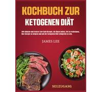 Kochbuch zur ketogenen Diät: 100 einfache Low-Carb-Rezepte für den Einstieg in die Keto-Ernährung