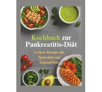 Kochbuch zur Pankreatitis-Diät: Leckere Rezepte mit Speiseplan und Einkaufsliste