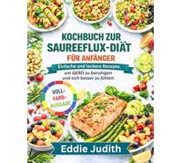 KOCHBUCH ZUR SAURREFLUX-DIÄT FÜR ANFÄNGER: Einfache und leckere Rezepte, um GERD zu beruhigen und sich besser zu fühlen.