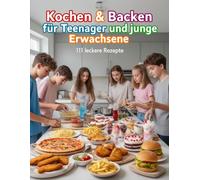 Kochen & Backen für Teenager und junge Erwachsene - 111 leckere Rezepte
