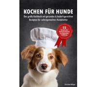Kochen für Hunde - Das große Kochbuch für Hunde mit gesunden & bedarfsgerechten Rezepten für selbstgemachtes Hundefutter: 55 Rezepte + Hintergrundwissen zu artgerechter Ernährung