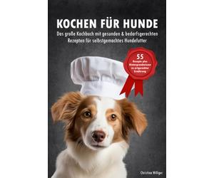 Kochen für Hunde - Das große Kochbuch für Hunde mit gesunden & bedarfsgerechten Rezepten für selbstgemachtes Hundefutter: 55 Rezepte + Hintergrundwissen zu artgerechter Ernährung