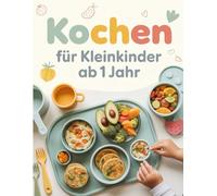 Kochen für Kleinkinder ab 1 Jahr: Gesunde und einfache Familienrezepte für die Kleinsten - Mit Wochenplänen & Tipps zur ausgewogenen Beikost