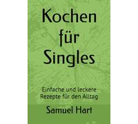 Kochen für Singles: Einfache und leckere Rezepte für den Alltag