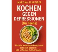 Kochen gegen Depressionen (für Teens): Einfache Mood-Food-Rezepte mit Serotonin-Boostern - inkl. 5-Minuten-Notfall-Snacks