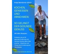 Kochen, Geniessen und Abnehmen: So gelingt der gesunde Genuss: Entdecke, wie du mit gesunder Ernährung und cleverem Kochen deine Ziele erreichst: Abnehmen und Fitness durch Ernährung war nie einfacher
