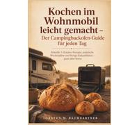 Kochen im Wohnmobil leicht gemacht - Der Campingbackofen-Guide für jeden Tag: Schnelle 5-Zutaten-Rezepte, praktische Wochenpläne und fertige Einkaufslisten - ganz ohne Stress