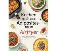 Kochen nach der Adipositas-OP im Airfryer: Leichte & bekömmliche Rezepte für nachhaltigen Gewichtsverlust - Speziell angepasst an die Bedürfnisse nach der OP