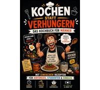 Kochen statt Verhungern: Das Kochbuch für Männer mit einfachen Rezepten für Anfänger, Studenten & Singles - Geschenk für Männer mit Humor