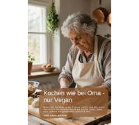 Kochen wie bei Oma - nur Vegan: Vegane Deutsche Hausmannskost: Herzhafte Rezepte für Königsberger Klopse, Bratwurst, Schnitzel, Frikadellen, Gulasch und traditionelle Sonntagsküche