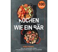 Kochen wie ein Bär: über 100 rustikale Grill- & Dutch-Oven-Rezepte für echte Outdoor-Fans und Genießer