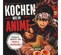 Kochen wie im Anime: Einfache Rezepte für Fans & Anfänger. Von Ramen bis Dessert. Für entspannte, gemütliche und magische Genussmomente.