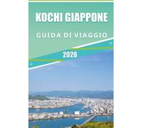 KOCHI GIAPPONE GUIDA DI VIAGGIO 2026: Esplora la bellezza costiera di Shikoku, le sue spiagge, le principali attrazioni, i gioielli nascosti, la ... e consigli pratici per ogni viaggiatore.