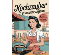 Kochzauber in meiner Küche - Rezeptbuch zum Selberschreiben: Halte 50 Lieblingsrezepte für immer fest | Kochbuch selbst schreiben A5 mit Menüplanung, Inhaltsverzeichnis & Notizen