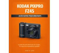 KODAK PIXPRO FZ45 ACCÈS RAPIDE POUR DÉBUTANTS: Le guide de poche ultime pour les voyages, les vlogs et les instantanés du quotidien (The LensCrafted ... to Visual Storytelling and Technical Mastery)
