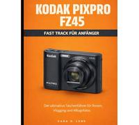 KODAK PIXPRO FZ45 FAST TRACK FÜR ANFÄNGER: Der ultimative Taschenführer für Reisen, Vlogging und Alltagsfotos (The LensCrafted Series: Expert Guides to Visual Storytelling and Technical Mastery)