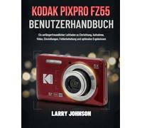 Kodak Pixpro Fz55 Benutzerhandbuch: Ein anfängerfreundlicher Leitfaden zu Einrichtung, Aufnahme, Video, Einstellungen, Fehlerbehebung und optimalen Ergebnissen