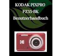 KODAK PIXPRO FZ55-BK Benutzerhandbuch: Ein Schritt-für-Schritt-Handbuch für Anfänger und Fortgeschrittene, das wichtige Kamerafunktionen, kreative Techniken, Tipps, Tricks und mühelose