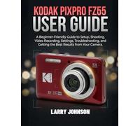 Kodak Pixpro Fz55 User Guide: A Beginner-Friendly Guide to Setup, Shooting, Video Recording, Settings, Troubleshooting, and Getting the Best Results from Your Camera