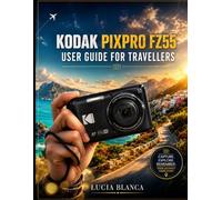 KODAK PIXPRO FZ55 USER GUIDE FOR TRAVELLERS: Complete Step-by-Step Instructions, Settings Guide, and Troubleshooting