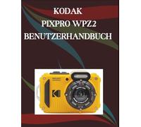 Kodak Pixpro WPZ2 Benutzerhandbuch: Eine Schritt-für-Schritt-Anleitung für Anfänger und Senioren mit wichtigen Kamerafunktionen, kreativen Techniken, Tipps, Tricks und mühelosen
