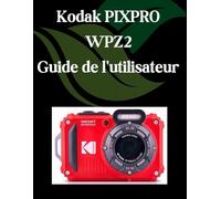 Kodak PIXPRO WPZ2 Guide de l'utilisateur: Un manuel étape par étape pour les débutants et les seniors couvrant les fonctionnalités essentielles de l'appareil photo, les techniques créatives