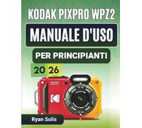 Kodak Pixpro Wpz2 Manuale D'uso Per Principianti 2026: Guida passo passo per la configurazione della fotocamera, la registrazione di foto e video, le ... Wi-Fi e le competenze fotografiche avanzate