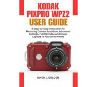 KODAK PIXPRO WPZ2 USER GUIDE: A Step-by-Step Instruction To Mastering Camera Functions, Advanced Settings, Full HD Video And Image Capture In Any Environment