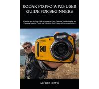 KODAK PIXPRO WPZ3 USER GUIDE FOR BEGINNERS: A Simple, Step-by-Step Guide to Setting Up, Using, Cleaning, Troubleshooting, and Capturing Beautiful ... Videos with Your Waterproof Adventure Camera